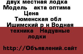 двух местная лодка  › Модель ­ акта оптима 260 › Цена ­ 11 500 - Тюменская обл., Ишимский р-н Водная техника » Надувные лодки   